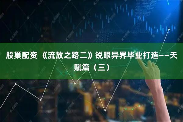 股巢配资 《流放之路二》锐眼异界毕业打造——天赋篇（三）