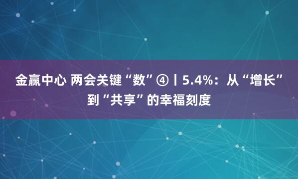 金赢中心 两会关键“数”④丨5.4%：从“增长”到“共享”的幸福刻度