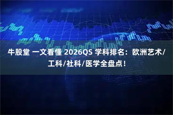 牛股堂 一文看懂 2026QS 学科排名：欧洲艺术/工科/社科/医学全盘点！