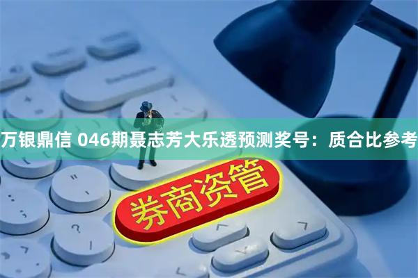 万银鼎信 046期聂志芳大乐透预测奖号：质合比参考
